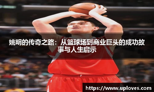 姚明的传奇之路：从篮球场到商业巨头的成功故事与人生启示