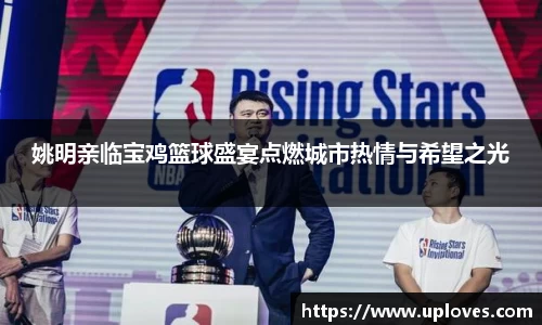 姚明亲临宝鸡篮球盛宴点燃城市热情与希望之光
