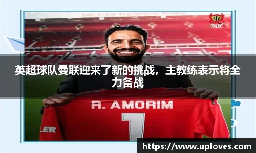 英超球队曼联迎来了新的挑战，主教练表示将全力备战