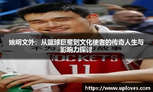 姚明文外：从篮球巨星到文化使者的传奇人生与影响力探讨