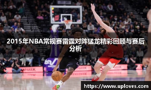 2015年NBA常规赛雷霆对阵猛龙精彩回顾与赛后分析