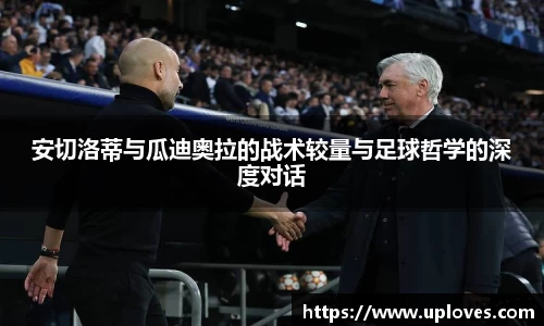 安切洛蒂与瓜迪奥拉的战术较量与足球哲学的深度对话