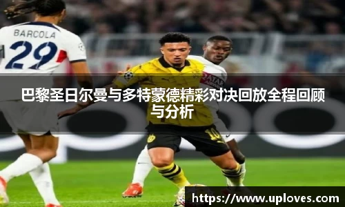 巴黎圣日尔曼与多特蒙德精彩对决回放全程回顾与分析