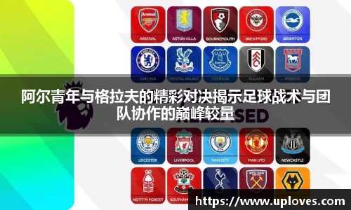 阿尔青年与格拉夫的精彩对决揭示足球战术与团队协作的巅峰较量