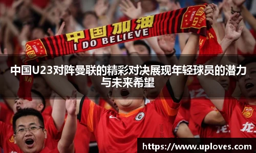 中国U23对阵曼联的精彩对决展现年轻球员的潜力与未来希望