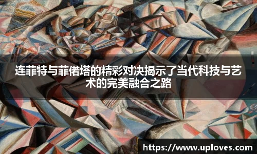 连菲特与菲偌塔的精彩对决揭示了当代科技与艺术的完美融合之路