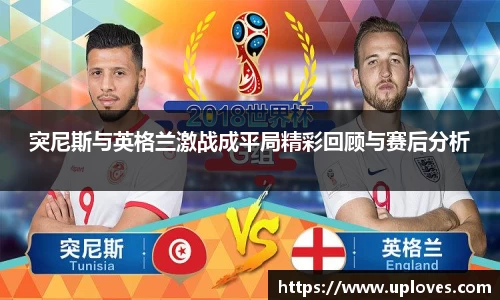 突尼斯与英格兰激战成平局精彩回顾与赛后分析