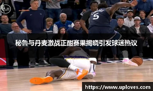 秘鲁与丹麦激战正酣赛果揭晓引发球迷热议