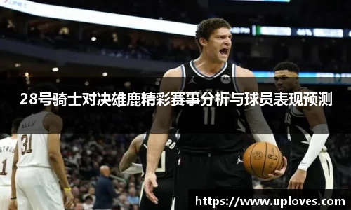 28号骑士对决雄鹿精彩赛事分析与球员表现预测