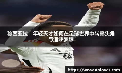 穆西亚拉：年轻天才如何在足球世界中崭露头角与追逐梦想