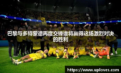 巴黎与多特蒙德再度交锋谁将赢得这场激烈对决的胜利