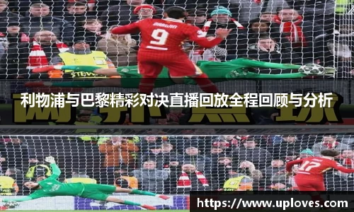 利物浦与巴黎精彩对决直播回放全程回顾与分析