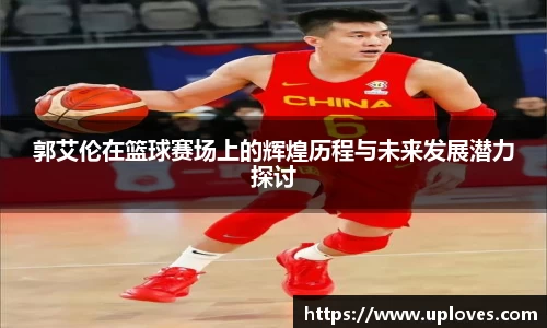 郭艾伦在篮球赛场上的辉煌历程与未来发展潜力探讨