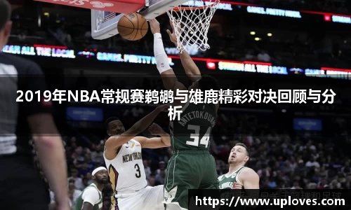 2019年NBA常规赛鹈鹕与雄鹿精彩对决回顾与分析