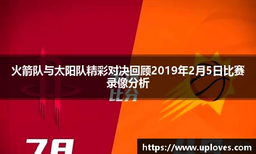 火箭队与太阳队精彩对决回顾2019年2月5日比赛录像分析