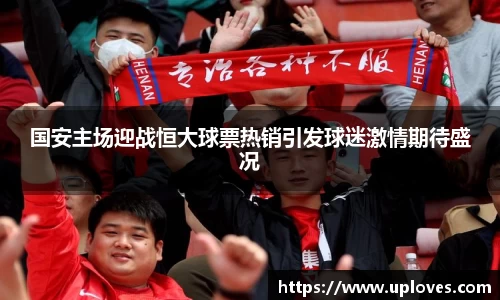 国安主场迎战恒大球票热销引发球迷激情期待盛况