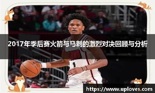 2017年季后赛火箭与马刺的激烈对决回顾与分析