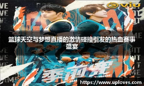 篮球天空与梦想直播的激情碰撞引发的热血赛事盛宴