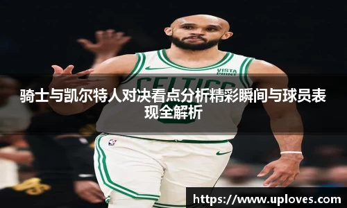 骑士与凯尔特人对决看点分析精彩瞬间与球员表现全解析