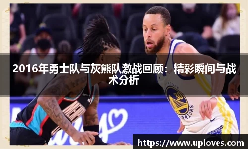 2016年勇士队与灰熊队激战回顾：精彩瞬间与战术分析