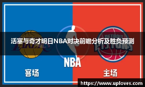 活塞与奇才明日NBA对决前瞻分析及胜负预测