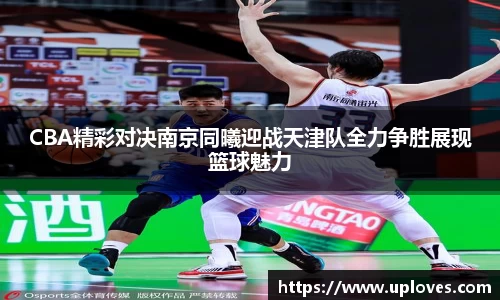 CBA精彩对决南京同曦迎战天津队全力争胜展现篮球魅力