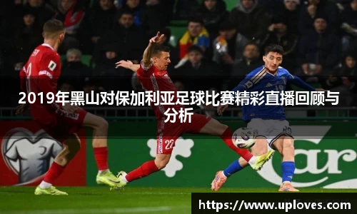 2019年黑山对保加利亚足球比赛精彩直播回顾与分析