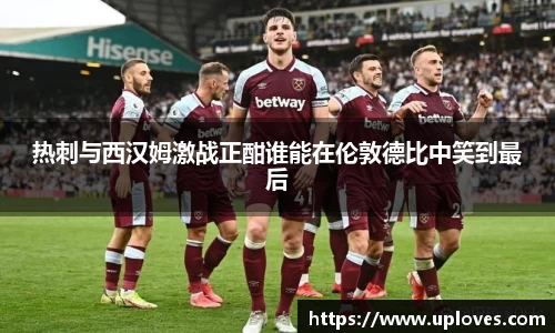 热刺与西汉姆激战正酣谁能在伦敦德比中笑到最后
