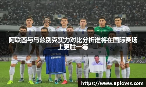 阿联酋与乌兹别克实力对比分析谁将在国际赛场上更胜一筹