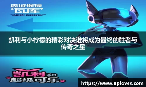 凯利与小柠檬的精彩对决谁将成为最终的胜者与传奇之星