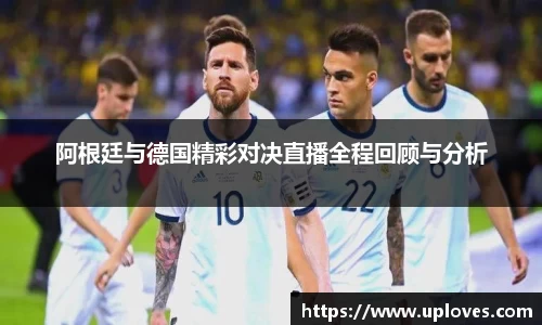 阿根廷与德国精彩对决直播全程回顾与分析