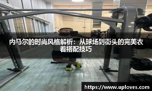 内马尔的时尚风格解析：从球场到街头的完美衣着搭配技巧