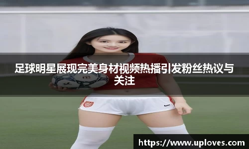 足球明星展现完美身材视频热播引发粉丝热议与关注